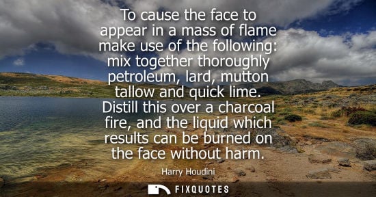 Small: To cause the face to appear in a mass of flame make use of the following: mix together thoroughly petroleum, l