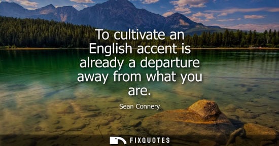 Small: To cultivate an English accent is already a departure away from what you are