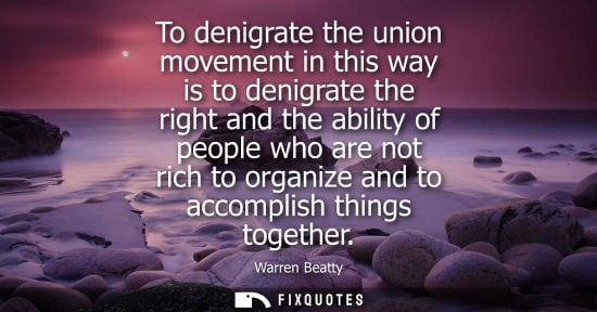 Small: To denigrate the union movement in this way is to denigrate the right and the ability of people who are