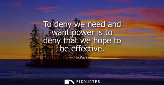 Small: To deny we need and want power is to deny that we hope to be effective