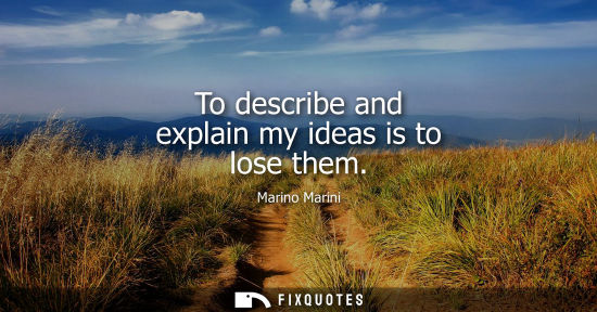 Small: To describe and explain my ideas is to lose them