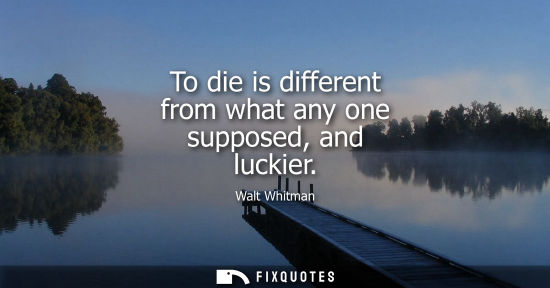Small: To die is different from what any one supposed, and luckier