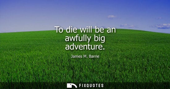 Small: To die will be an awfully big adventure