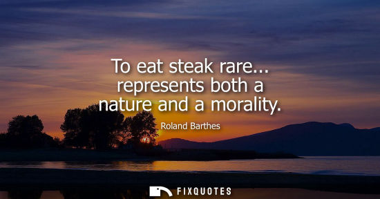 Small: To eat steak rare... represents both a nature and a morality