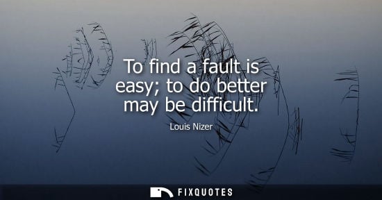 Small: To find a fault is easy to do better may be difficult