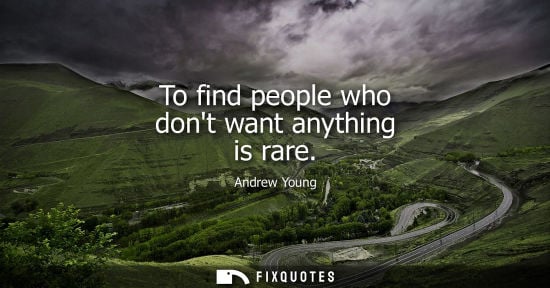 Small: Andrew Young: To find people who dont want anything is rare