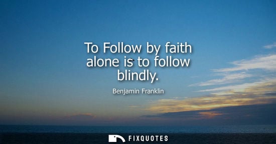 Small: To Follow by faith alone is to follow blindly