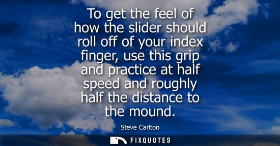 Small: To get the feel of how the slider should roll off of your index finger, use this grip and practice at h