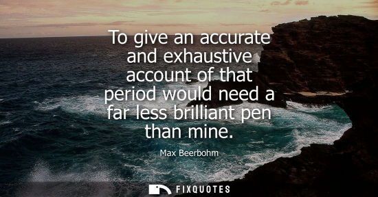 Small: To give an accurate and exhaustive account of that period would need a far less brilliant pen than mine