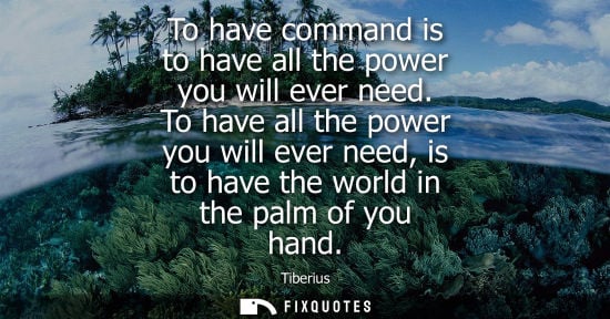 Small: To have command is to have all the power you will ever need. To have all the power you will ever need, 
