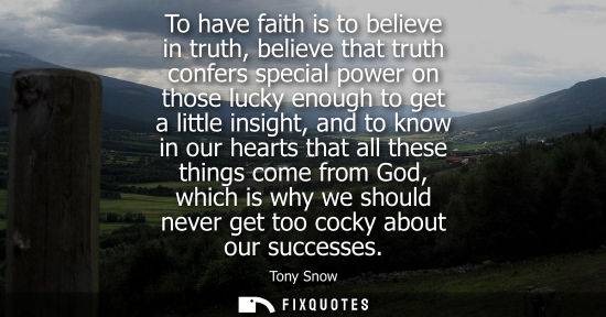 Small: To have faith is to believe in truth, believe that truth confers special power on those lucky enough to