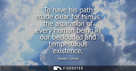 Small: To have his path made clear for him is the aspiration of every human being in our beclouded and tempest