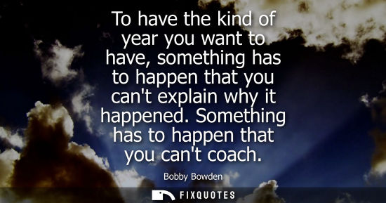 Small: To have the kind of year you want to have, something has to happen that you cant explain why it happene