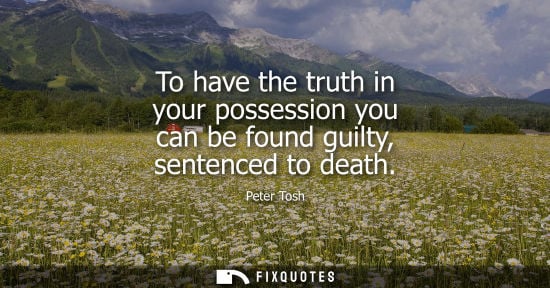 Small: To have the truth in your possession you can be found guilty, sentenced to death