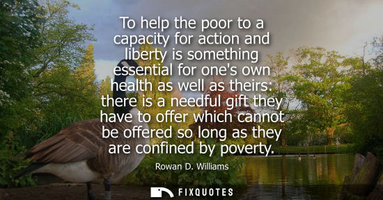 Small: To help the poor to a capacity for action and liberty is something essential for ones own health as wel