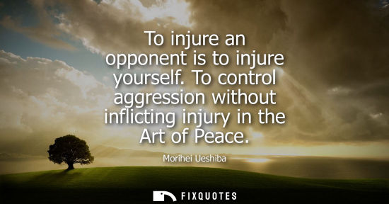 Small: To injure an opponent is to injure yourself. To control aggression without inflicting injury in the Art of Pea