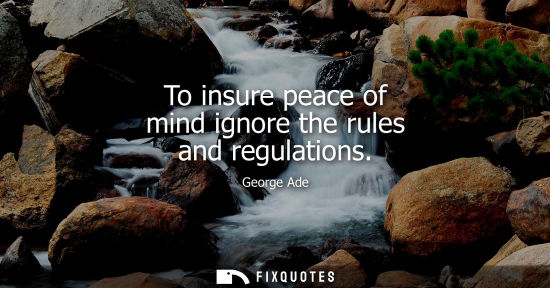 Small: To insure peace of mind ignore the rules and regulations