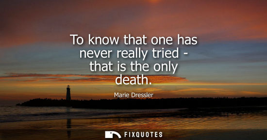 Small: To know that one has never really tried - that is the only death