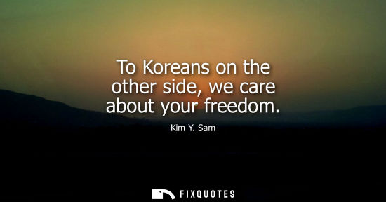 Small: To Koreans on the other side, we care about your freedom