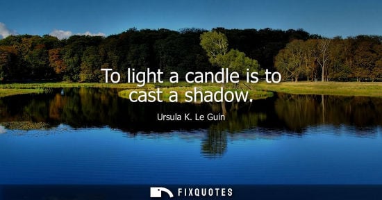 Small: To light a candle is to cast a shadow