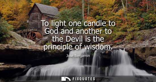 Small: To light one candle to God and another to the Devil is the principle of wisdom