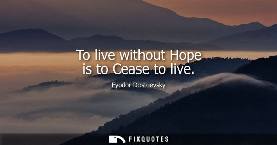 Small: To live without Hope is to Cease to live