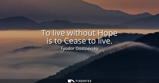 Small: To live without Hope is to Cease to live
