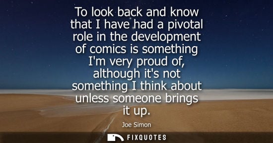 Small: To look back and know that I have had a pivotal role in the development of comics is something Im very 