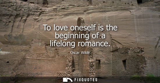 Small: To love oneself is the beginning of a lifelong romance - Oscar Wilde