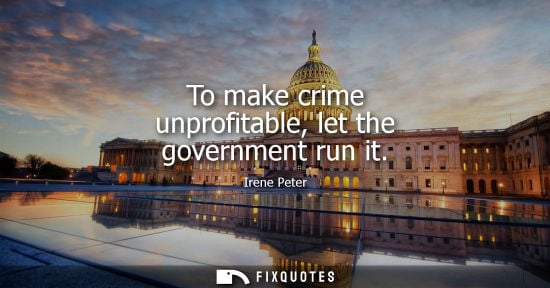 Small: To make crime unprofitable, let the government run it - Irene Peter