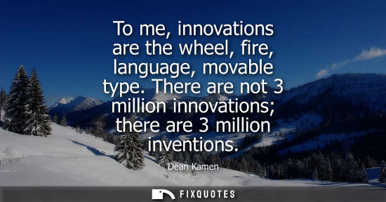 Small: To me, innovations are the wheel, fire, language, movable type. There are not 3 million innovations the