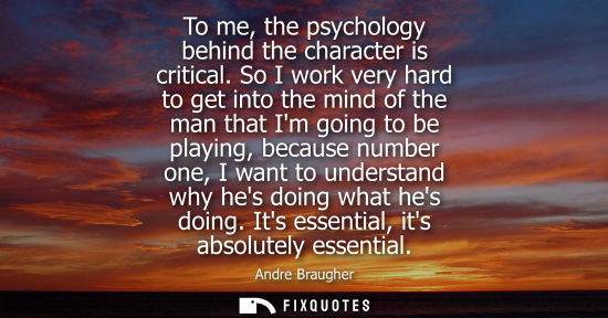 Small: To me, the psychology behind the character is critical. So I work very hard to get into the mind of the