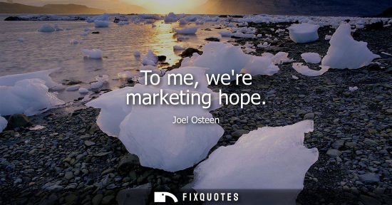 Small: To me, were marketing hope