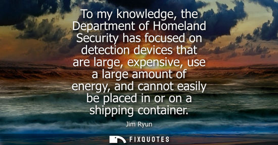 Small: To my knowledge, the Department of Homeland Security has focused on detection devices that are large, e