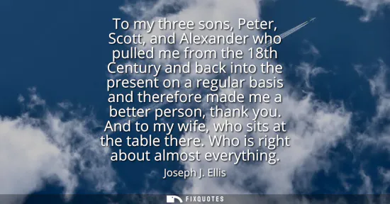 Small: To my three sons, Peter, Scott, and Alexander who pulled me from the 18th Century and back into the present on