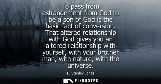 Small: To pass from estrangement from God to be a son of God is the basic fact of conversion. That altered rel
