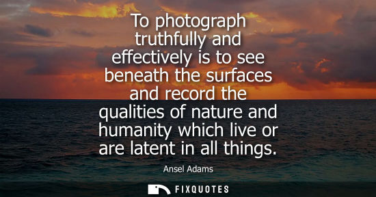Small: To photograph truthfully and effectively is to see beneath the surfaces and record the qualities of nat