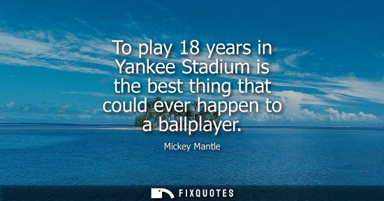 Small: To play 18 years in Yankee Stadium is the best thing that could ever happen to a ballplayer