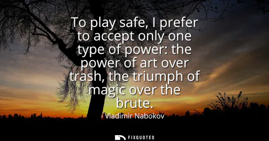Small: To play safe, I prefer to accept only one type of power: the power of art over trash, the triumph of magic ove