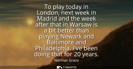 Small: To play today in London, next week in Madrid and the week after that in Warsaw is a bit better than playing Ne