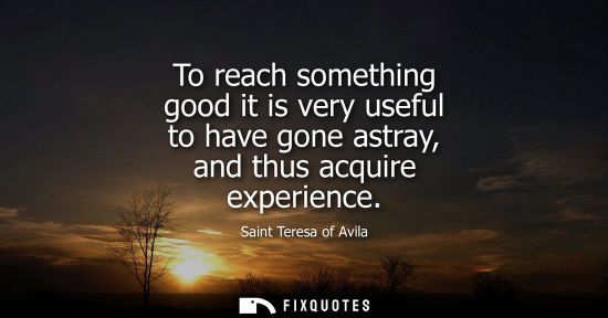 Small: To reach something good it is very useful to have gone astray, and thus acquire experience