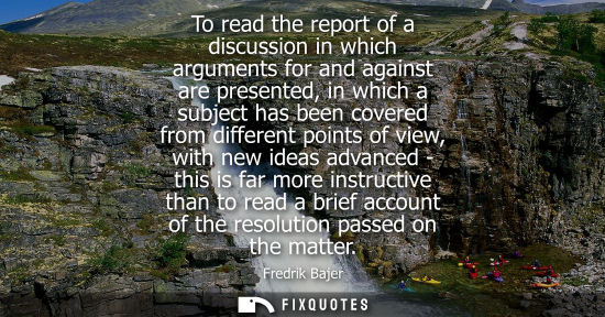 Small: To read the report of a discussion in which arguments for and against are presented, in which a subject has be