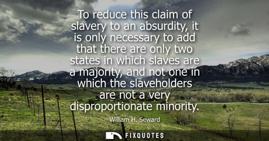 Small: To reduce this claim of slavery to an absurdity, it is only necessary to add that there are only two st