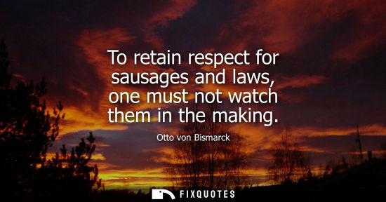 Small: To retain respect for sausages and laws, one must not watch them in the making