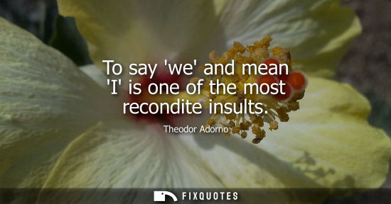 Small: To say we and mean I is one of the most recondite insults