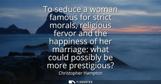 Small: To seduce a woman famous for strict morals, religious fervor and the happiness of her marriage: what could pos