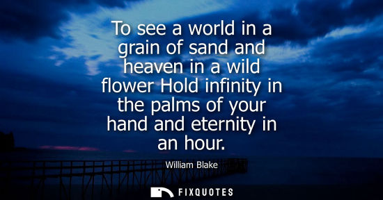 Small: To see a world in a grain of sand and heaven in a wild flower Hold infinity in the palms of your hand a