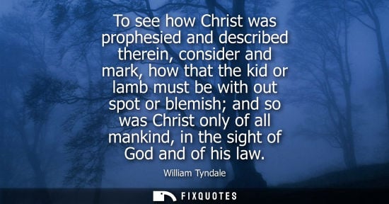 Small: To see how Christ was prophesied and described therein, consider and mark, how that the kid or lamb must be wi