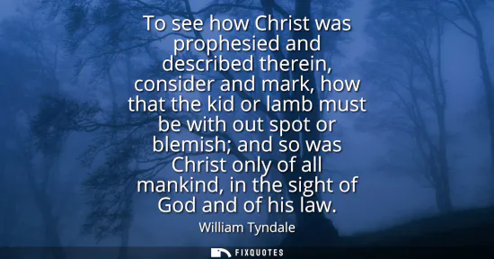 Small: To see how Christ was prophesied and described therein, consider and mark, how that the kid or lamb must be wi