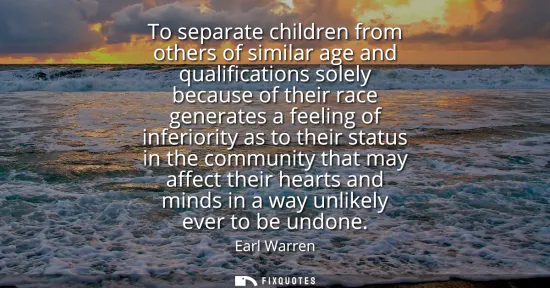 Small: To separate children from others of similar age and qualifications solely because of their race generates a fe